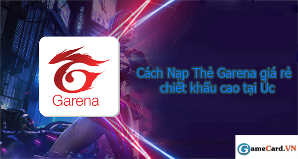 Cách Nạp Thẻ Garena giá rẻ, chiết khấu cao tại Úc