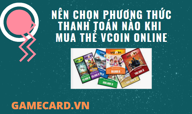 Nên Lựa Chọn Phương Thức Thanh Toán Nào Khi Mua Thẻ Vcoin Online